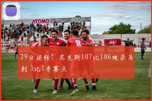 29分逆转！尼克斯107比106绝杀马刺 3比1夺赛点